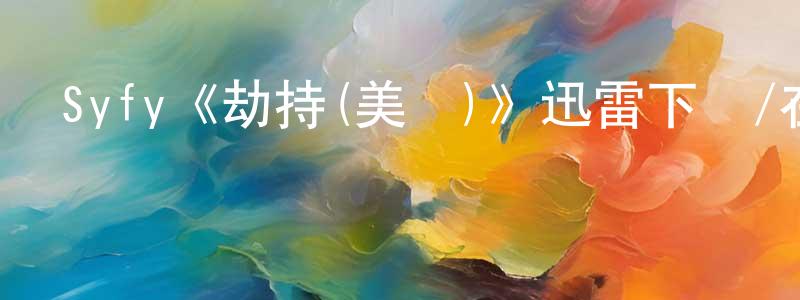 蔡永妹發布Syfy《劫持(美劇)》迅雷下載/在線觀看/百度云-魔幻/科幻-美劇天堂